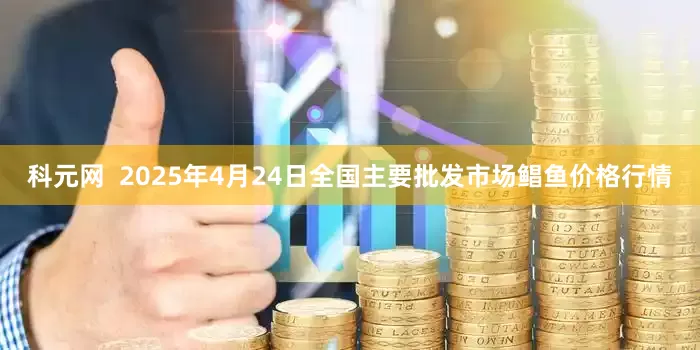 科元网  2025年4月24日全国主要批发市场鲳鱼价格行情