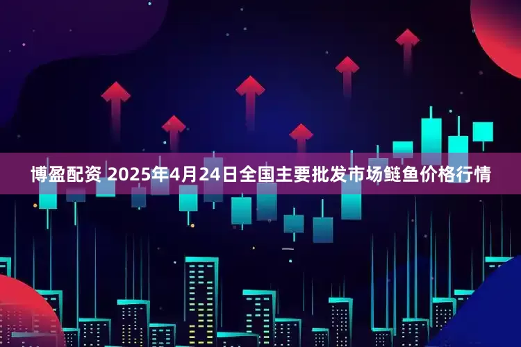 博盈配资 2025年4月24日全国主要批发市场鲢鱼价格行情