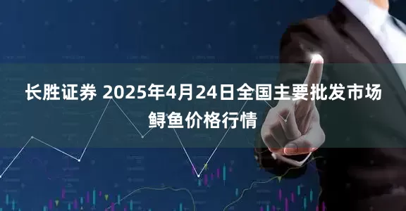 长胜证券 2025年4月24日全国主要批发市场鲟鱼价格行情