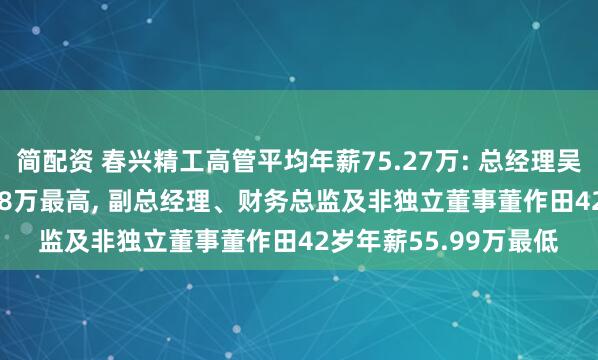 简配资 春兴精工高管平均年薪75.27万: 总经理吴永忠56岁年薪135.38万最高, 副总经理、财务总监及非独立董事董作田42岁年薪55.99万最低