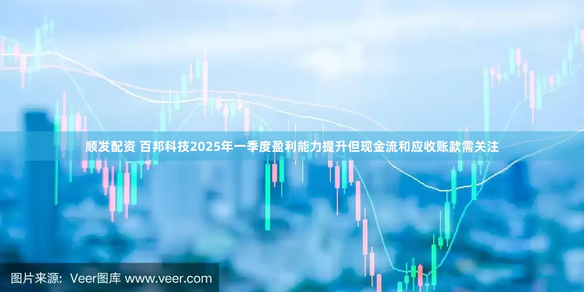 顺发配资 百邦科技2025年一季度盈利能力提升但现金流和应收账款需关注