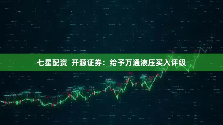 七星配资  开源证券：给予万通液压买入评级