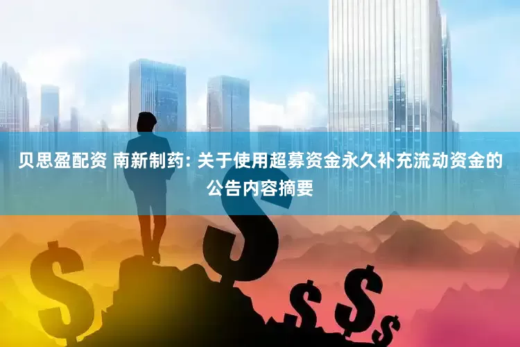 贝思盈配资 南新制药: 关于使用超募资金永久补充流动资金的公告内容摘要