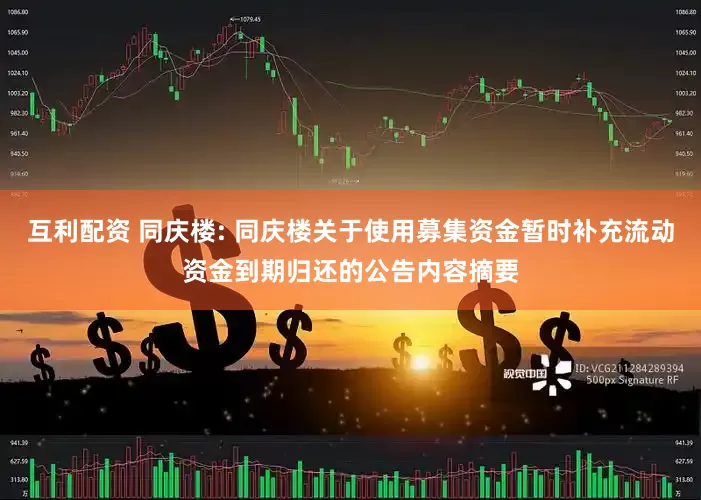 互利配资 同庆楼: 同庆楼关于使用募集资金暂时补充流动资金到期归还的公告内容摘要