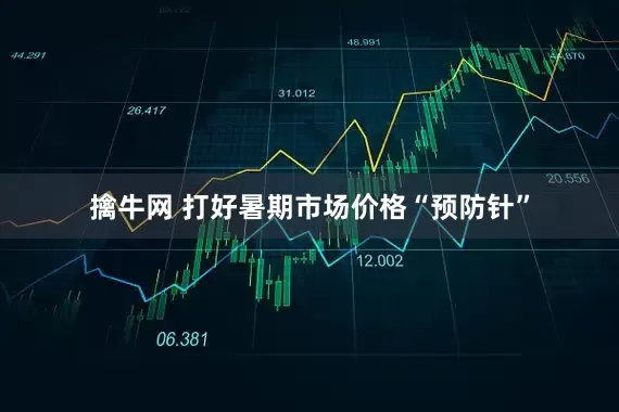 擒牛网 打好暑期市场价格“预防针”