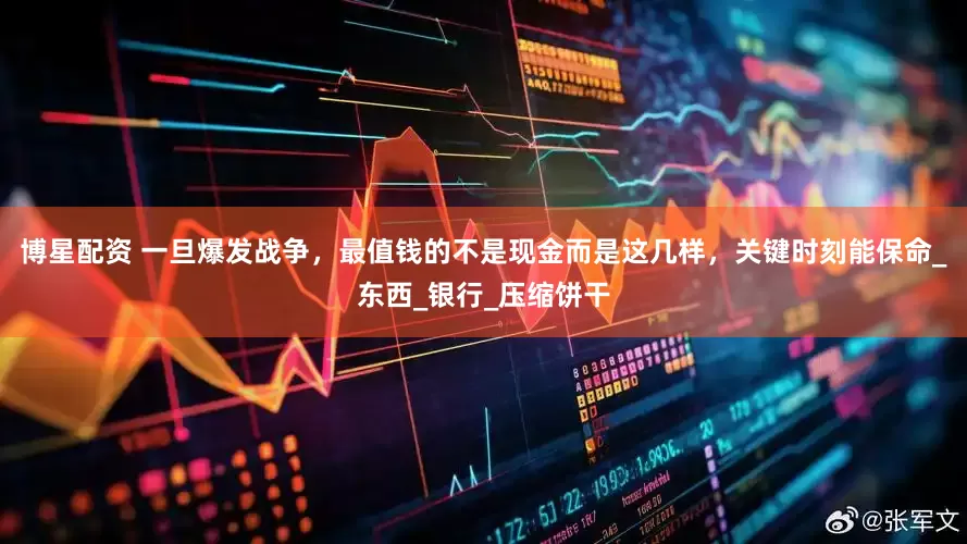 博星配资 一旦爆发战争，最值钱的不是现金而是这几样，关键时刻能保命_东西_银行_压缩饼干