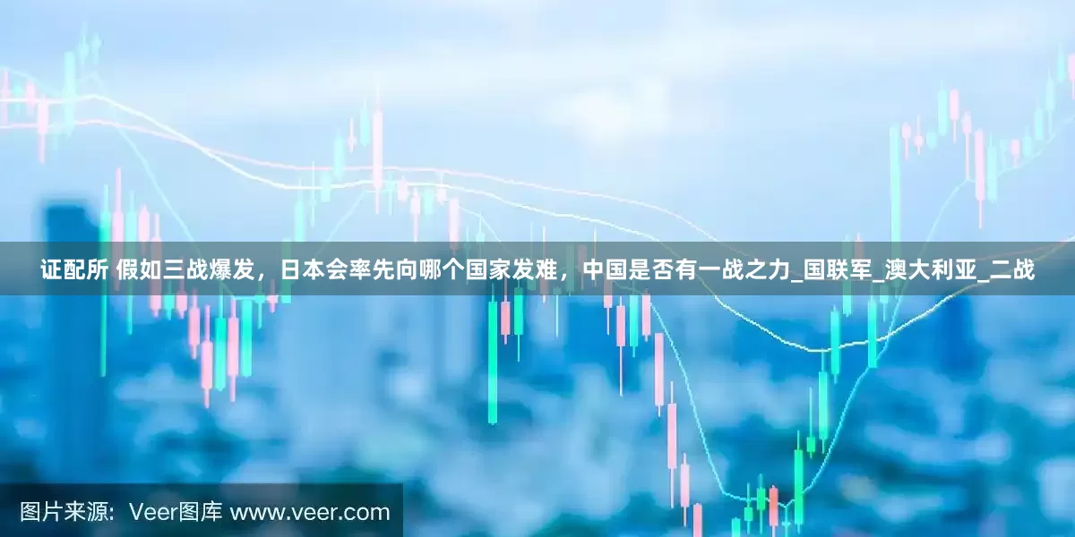 证配所 假如三战爆发，日本会率先向哪个国家发难，中国是否有一战之力_国联军_澳大利亚_二战