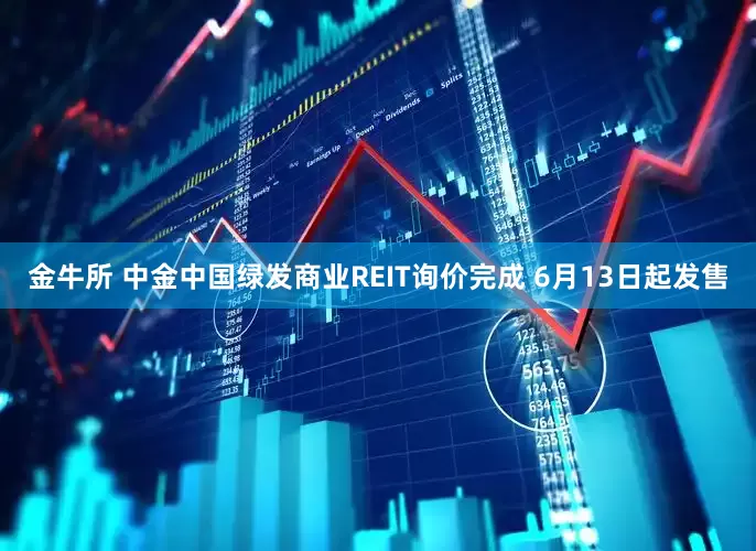 金牛所 中金中国绿发商业REIT询价完成 6月13日起发售