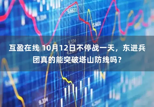 互盈在线 10月12日不停战一天,东进兵团真的能突破塔山防线吗?